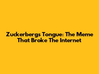 Zuckerberg's Tongue: The Meme That Broke The Internet