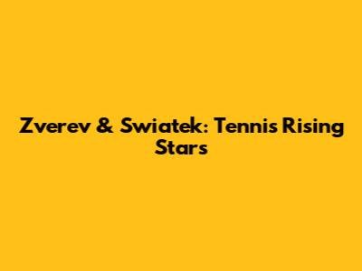 Zverev & Swiatek: Tennis' Rising Stars