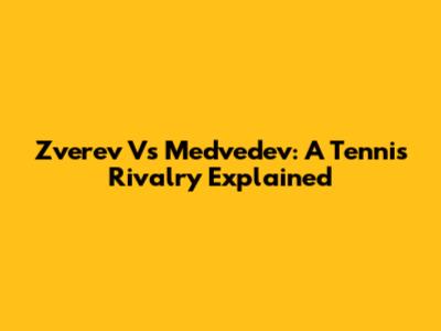 Zverev Vs Medvedev: A Tennis Rivalry Explained