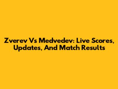 Zverev Vs Medvedev: Live Scores, Updates, And Match Results