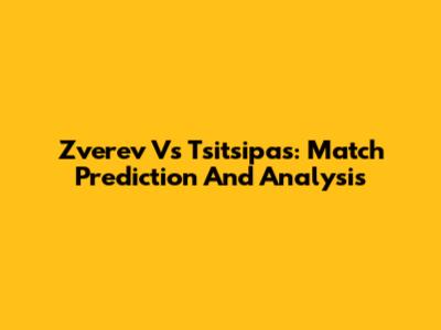 Zverev Vs Tsitsipas: Match Prediction And Analysis