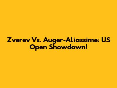 Zverev Vs. Auger-Aliassime: US Open Showdown!